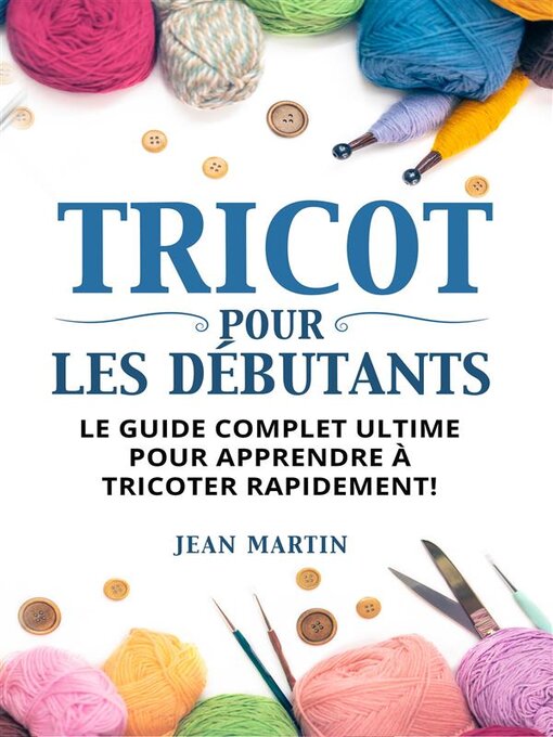 Title details for TRICOT POUR LES DÉBUTANTS. Le guide complet ultime pour apprendre à tricoter rapidement ! by Jean Martin - Wait list